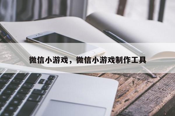 微信小游戏，微信小游戏制作工具
