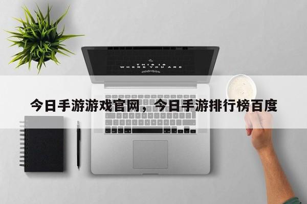 今日手游游戏官网，今日手游排行榜百度