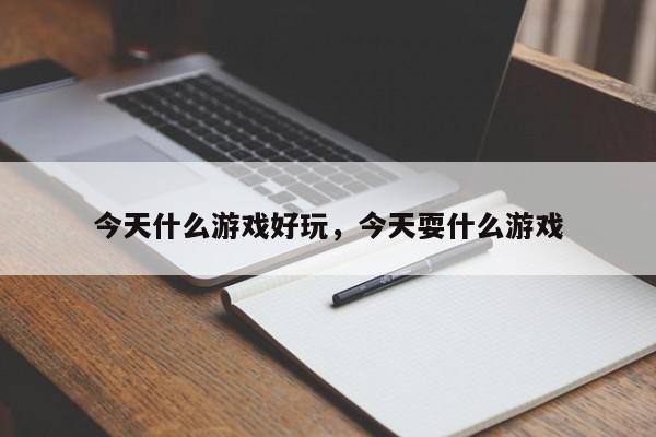 今天什么游戏好玩，今天耍什么游戏