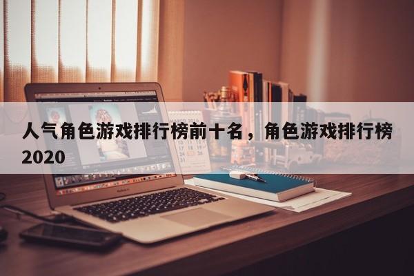 人气角色游戏排行榜前十名，角色游戏排行榜2020